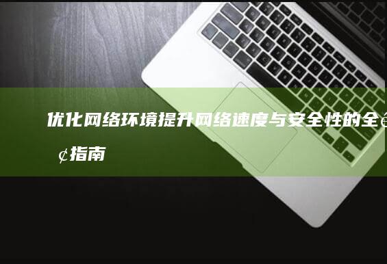 优化网络环境：提升网络速度与安全性的全面指南